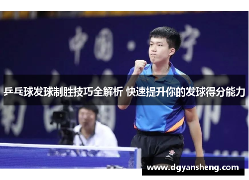 乒乓球发球制胜技巧全解析 快速提升你的发球得分能力