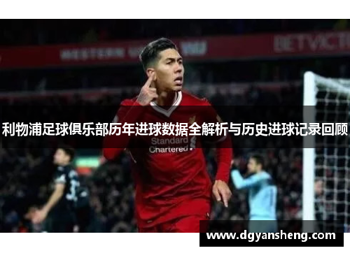 利物浦足球俱乐部历年进球数据全解析与历史进球记录回顾