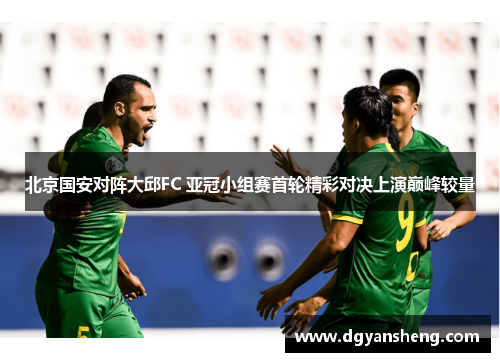 北京国安对阵大邱FC 亚冠小组赛首轮精彩对决上演巅峰较量