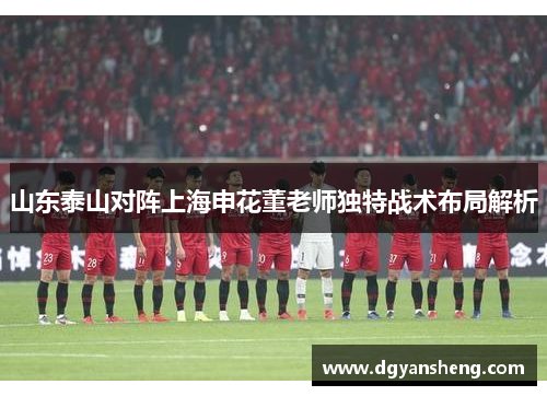 山东泰山对阵上海申花董老师独特战术布局解析