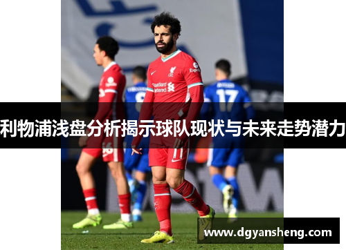 利物浦浅盘分析揭示球队现状与未来走势潜力