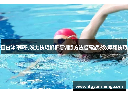 自由泳呼吸时发力技巧解析与训练方法提高游泳效率和技巧