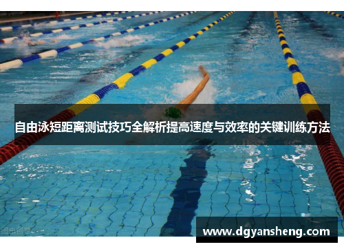 自由泳短距离测试技巧全解析提高速度与效率的关键训练方法