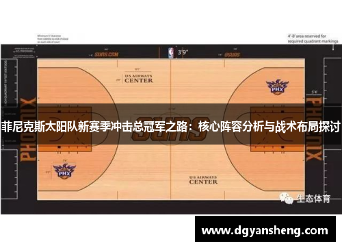 菲尼克斯太阳队新赛季冲击总冠军之路：核心阵容分析与战术布局探讨