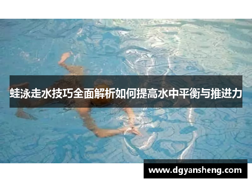 蛙泳走水技巧全面解析如何提高水中平衡与推进力