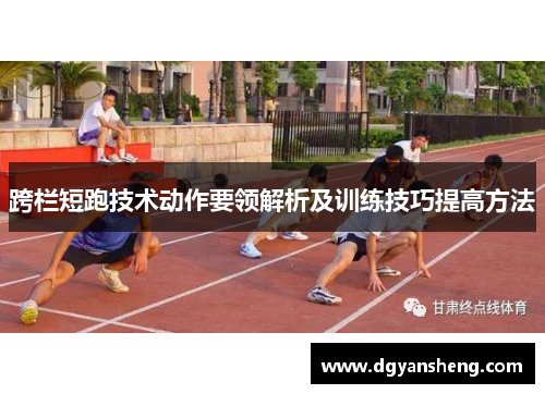 跨栏短跑技术动作要领解析及训练技巧提高方法