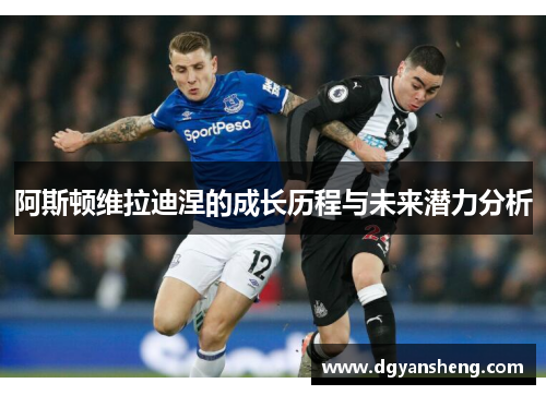 阿斯顿维拉迪涅的成长历程与未来潜力分析