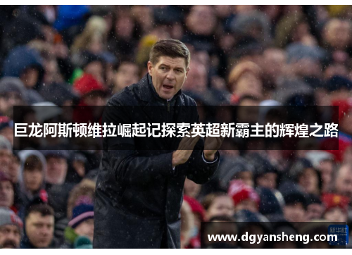 巨龙阿斯顿维拉崛起记探索英超新霸主的辉煌之路