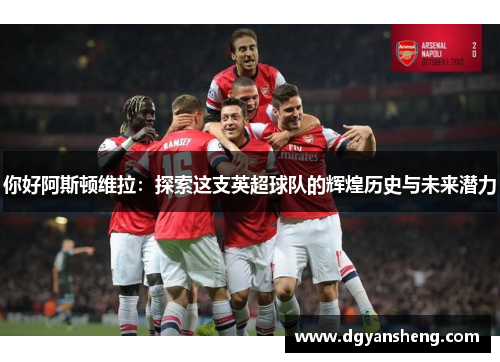 你好阿斯顿维拉：探索这支英超球队的辉煌历史与未来潜力